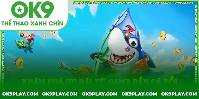 Ưu đãi hấp dẫn khi chơi bắn cá đổi thưởng tại OK9